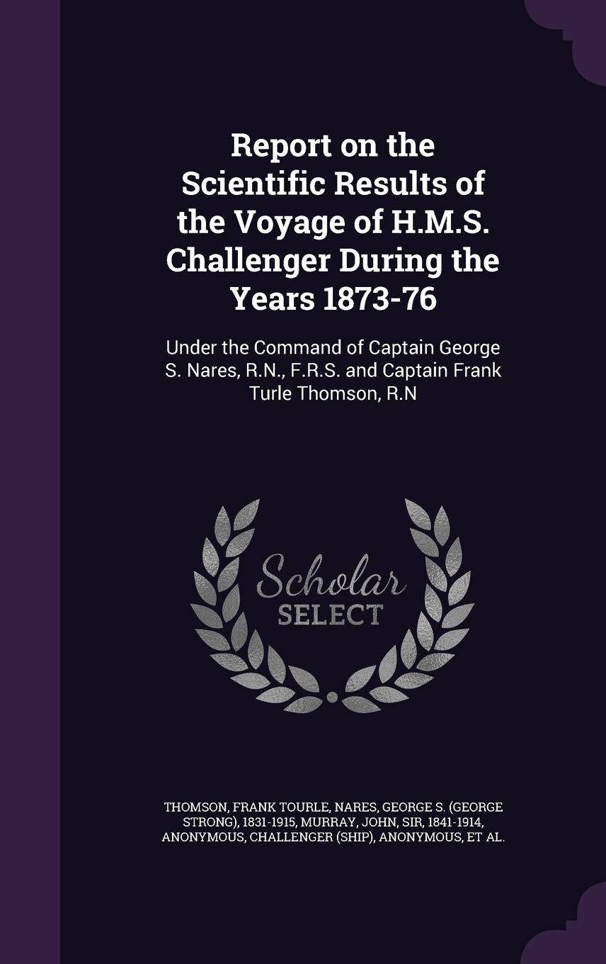 Report on the Scientific Results of the Voyage of H.M.S. Challenger During the Years 1873-76: Under the Command of Captain George S. Nares, R.N., F.R.S. and Captain Frank Turle Thomson, R.N Politics & History