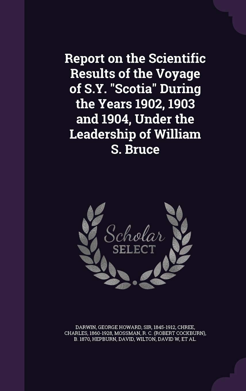 Report on the Scientific Results of the Voyage of S.Y. Scotia During the Years 1902, 1903 and 1904, Under the Leadership of William S. Bruce Politics & History