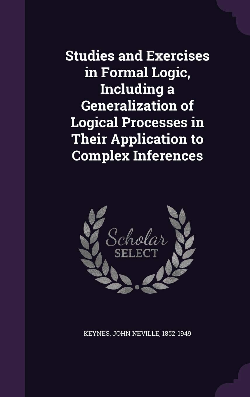 Studies and Exercises in Formal Logic, Including a Generalization of Logical Processes in Their Application to Complex Inferences Politics & History