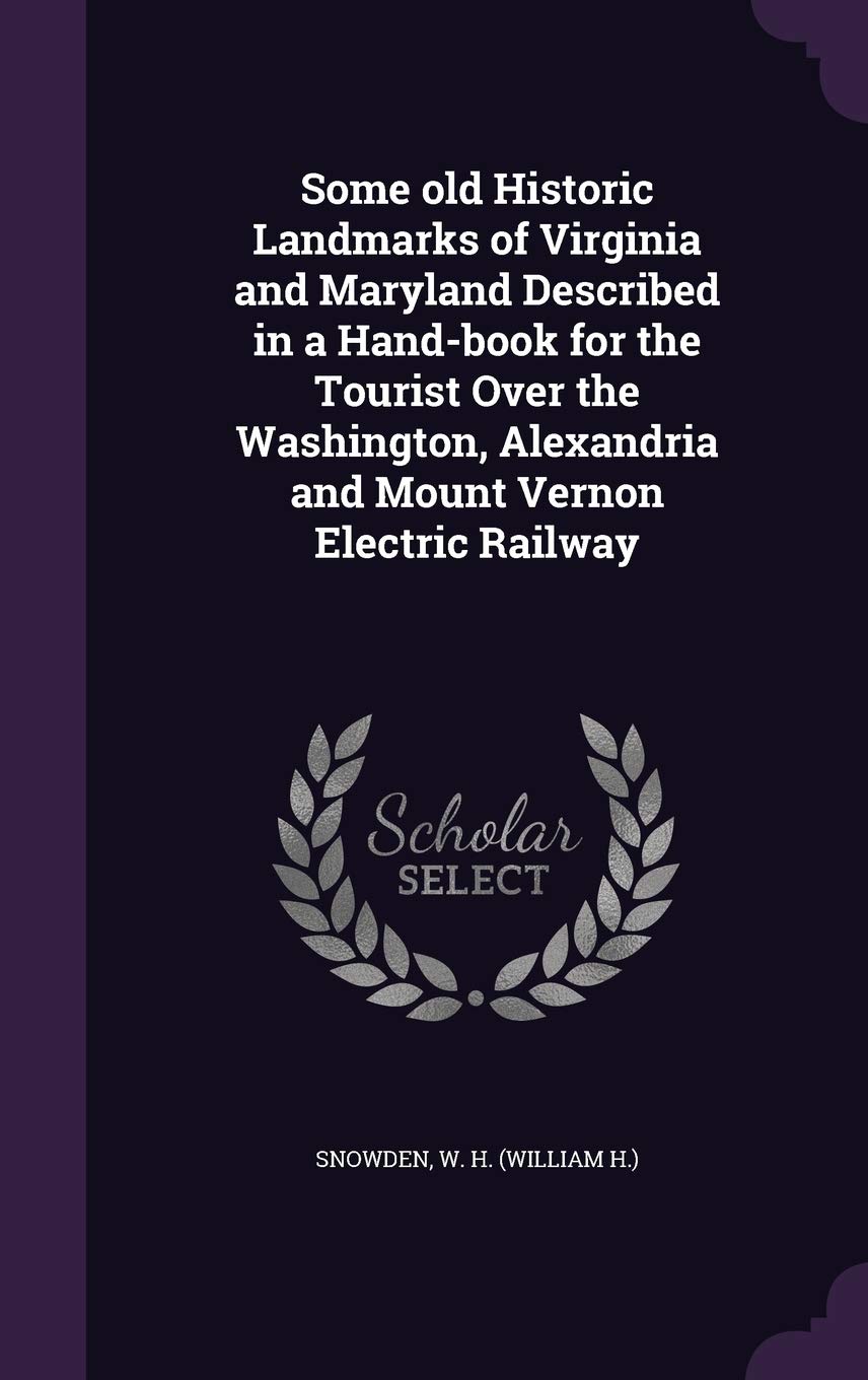 Some Old Historic Landmarks of Virginia and Maryland Described in a Hand-Book for the Tourist Over the Washington, Alexandria and Mount Vernon Electric Railway Politics & History