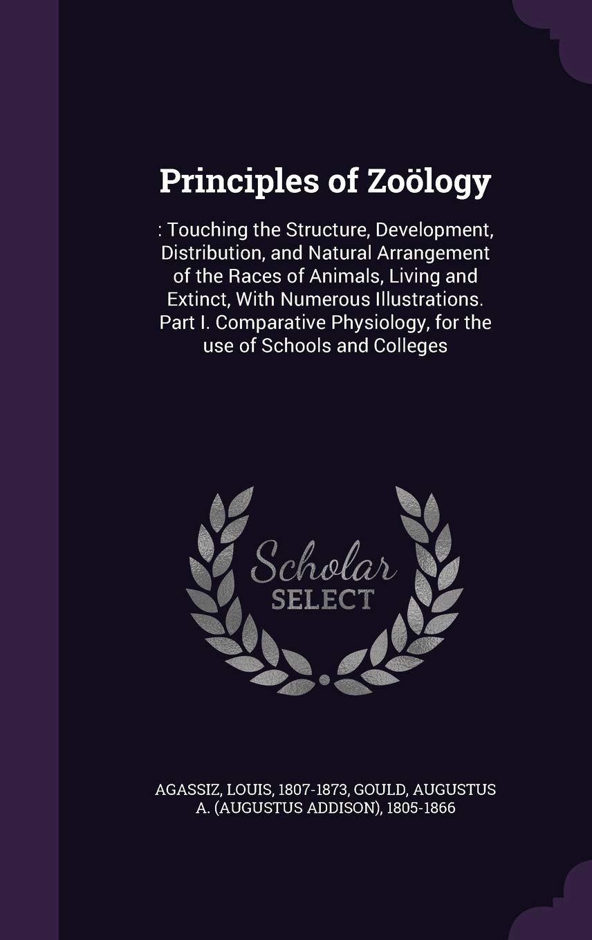 Principles of Zoölogy: : Touching the Structure, Development, Distribution, and Natural Arrangement of the Races of Animals, Living and Extinct, With ... for the use of Schools and Colleges Philosophy