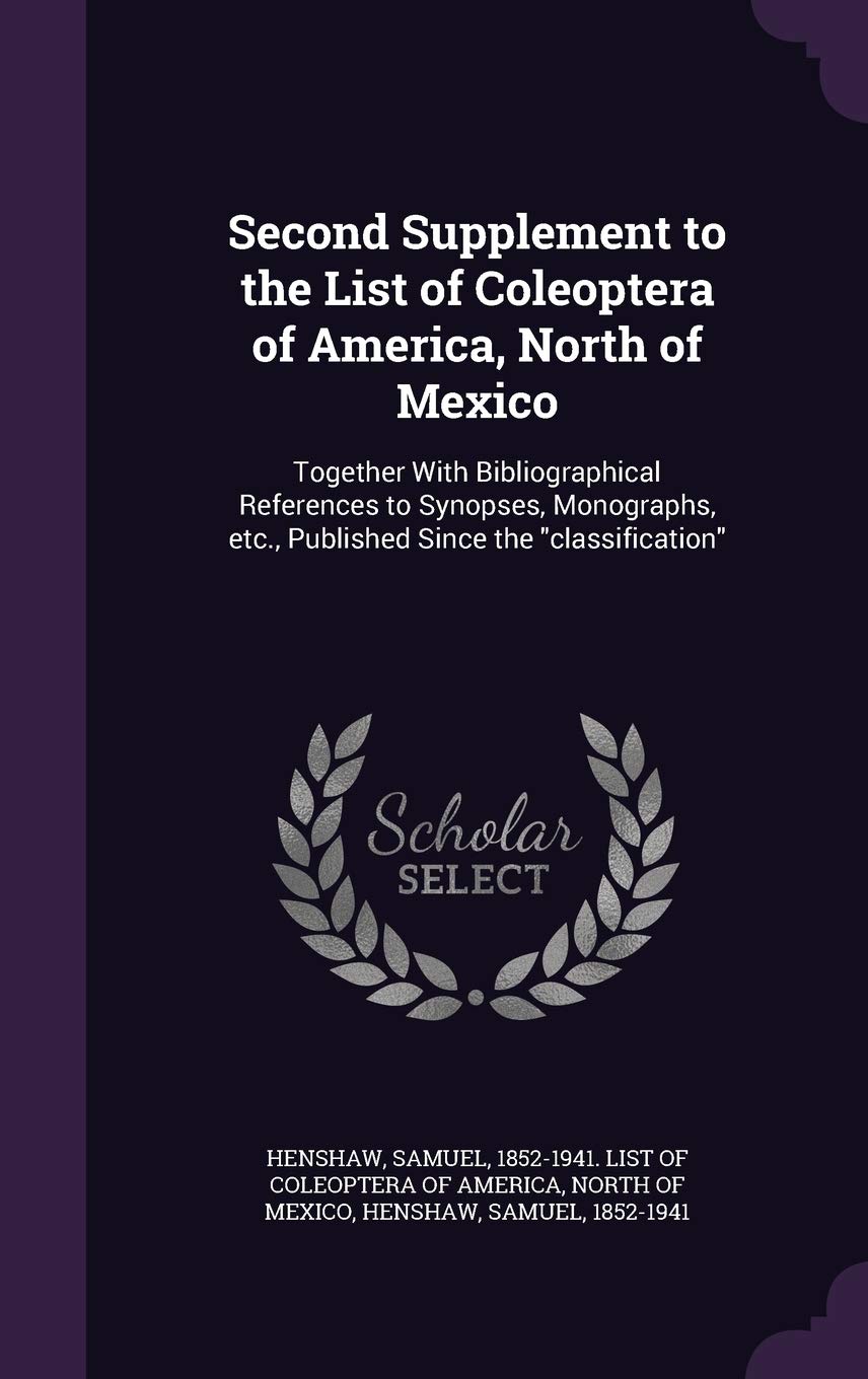 Second Supplement to the List of Coleoptera of America, North of Mexico: Together with Bibliographical References to Synopses, Monographs, Etc., Published Since the Classification Politics & History