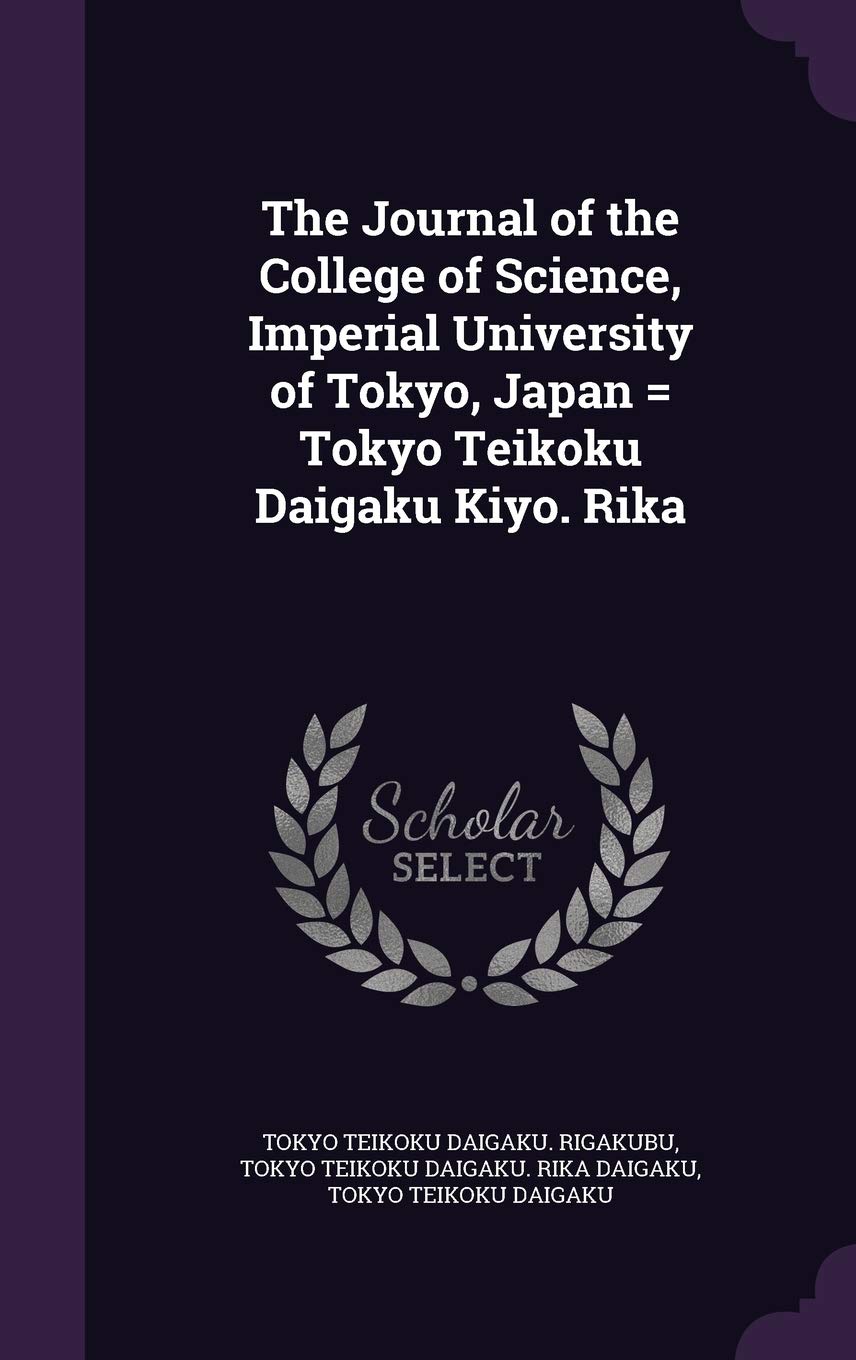 The Journal of the College of Science, Imperial University of Tokyo, Japan = Tokyo Teikoku Daigaku Kiyo. Rika Politics & History