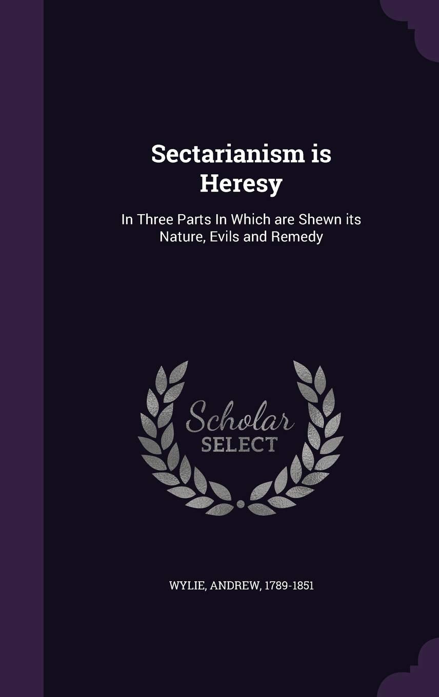 Sectarianism is Heresy: In Three Parts In Which are Shewn its Nature, Evils and Remedy Politics & History