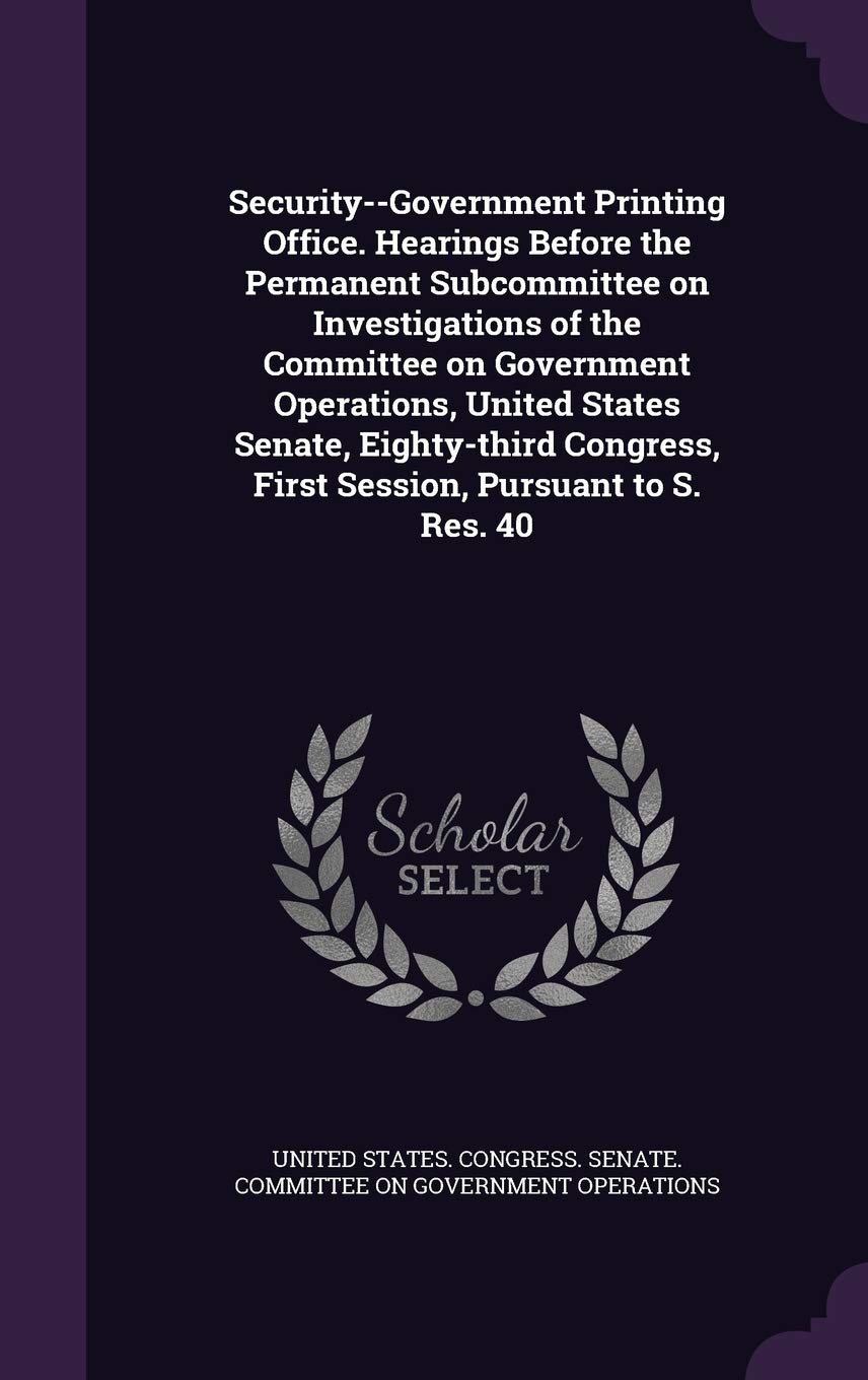 Security--Government Printing Office. Hearings Before the Permanent Subcommittee on Investigations of the Committee on Government Operations, United ... First Session, Pursuant to S. Res. 40 Politics & History