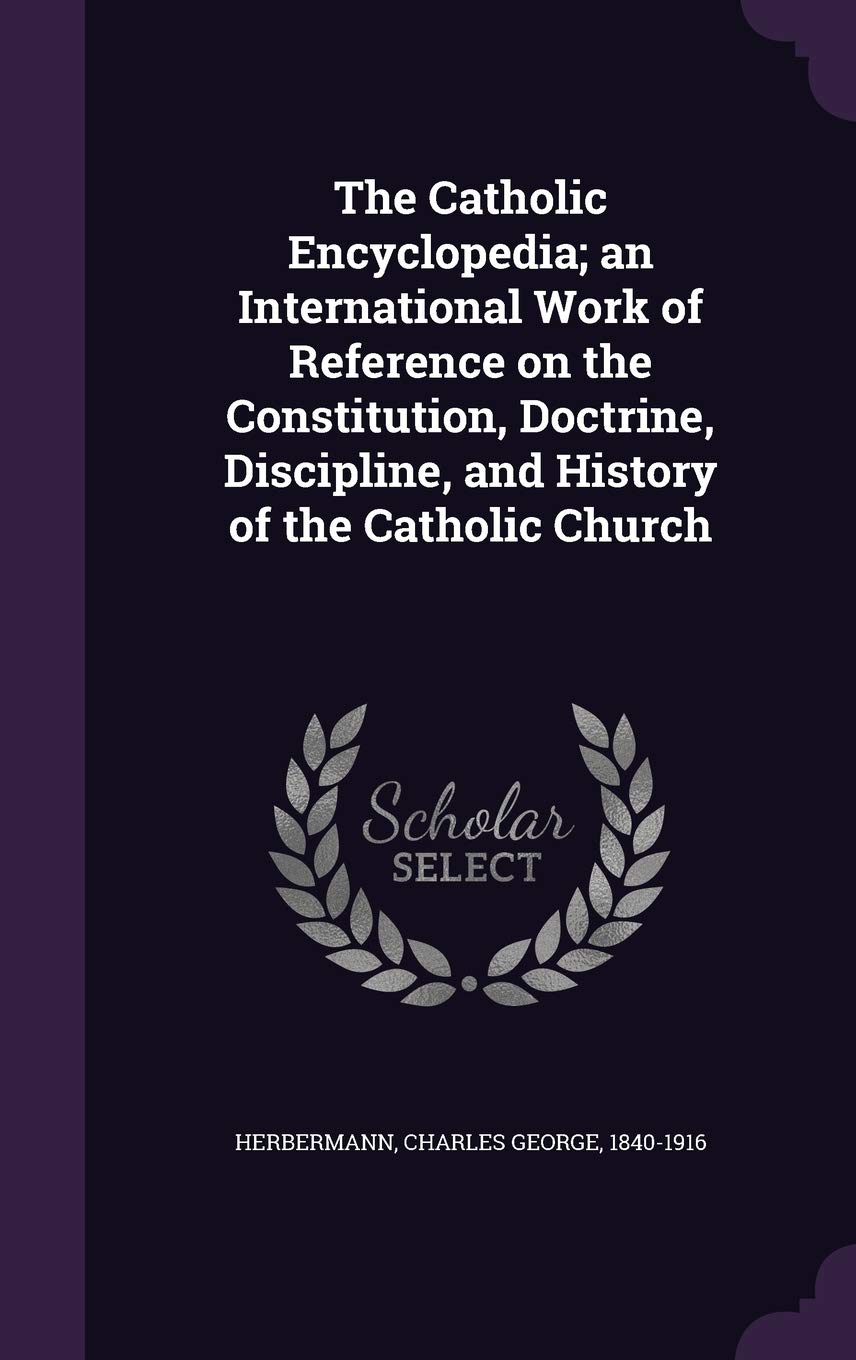 The Catholic Encyclopedia; An International Work of Reference on the Constitution, Doctrine, Discipline, and History of the Catholic Church Politics & History