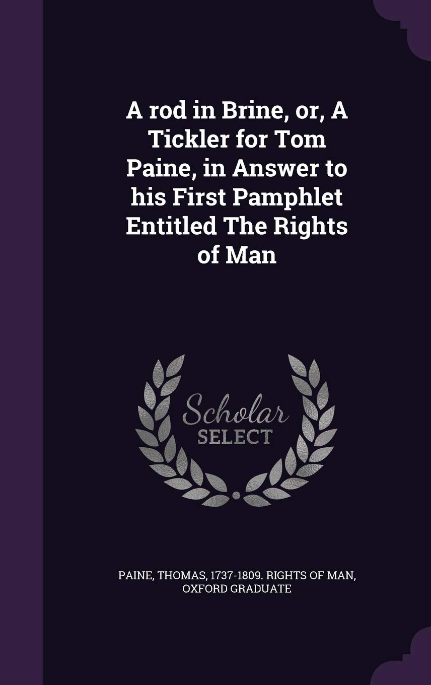 A rod in Brine, or, A Tickler for Tom Paine, in Answer to his First Pamphlet Entitled The Rights of Man Essays & Short Stories