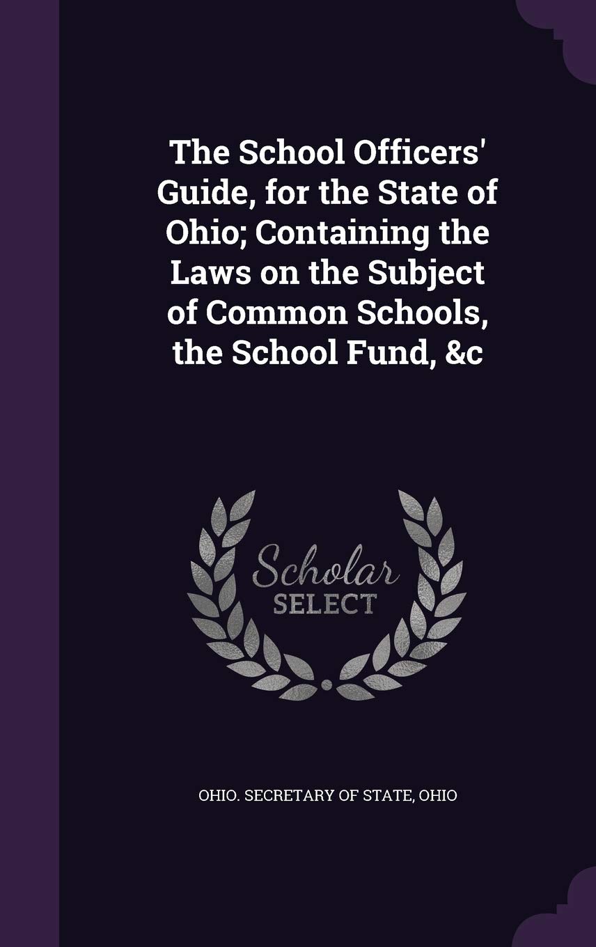 The School Officers' Guide, for the State of Ohio; Containing the Laws on the Subject of Common Schools, the School Fund, &c Politics & History