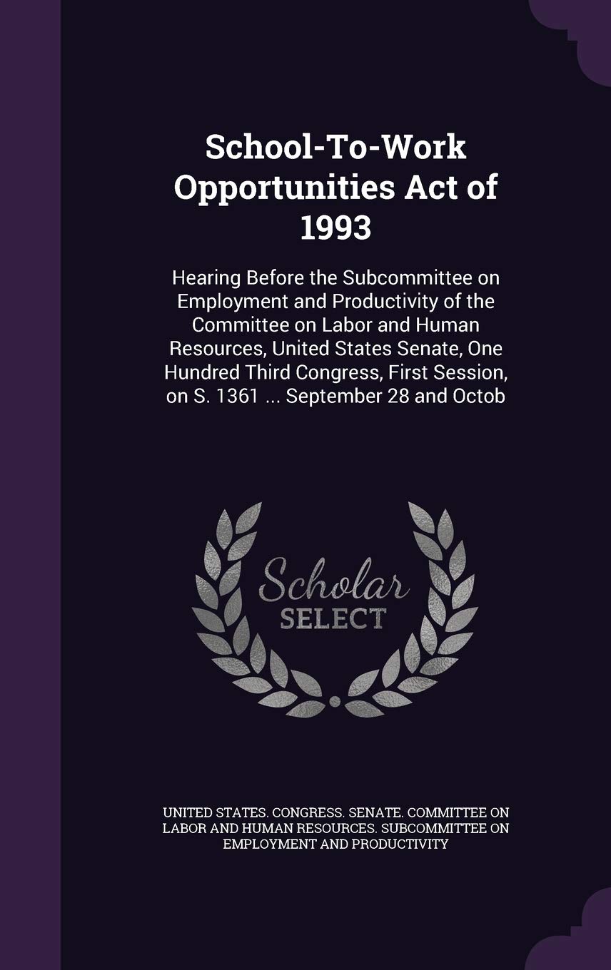 School-To-Work Opportunities Act of 1993: Hearing Before the Subcommittee on Employment and Productivity of the Committee on Labor and Human ... on S. 1361 ... September 28 and Octob Politics & History