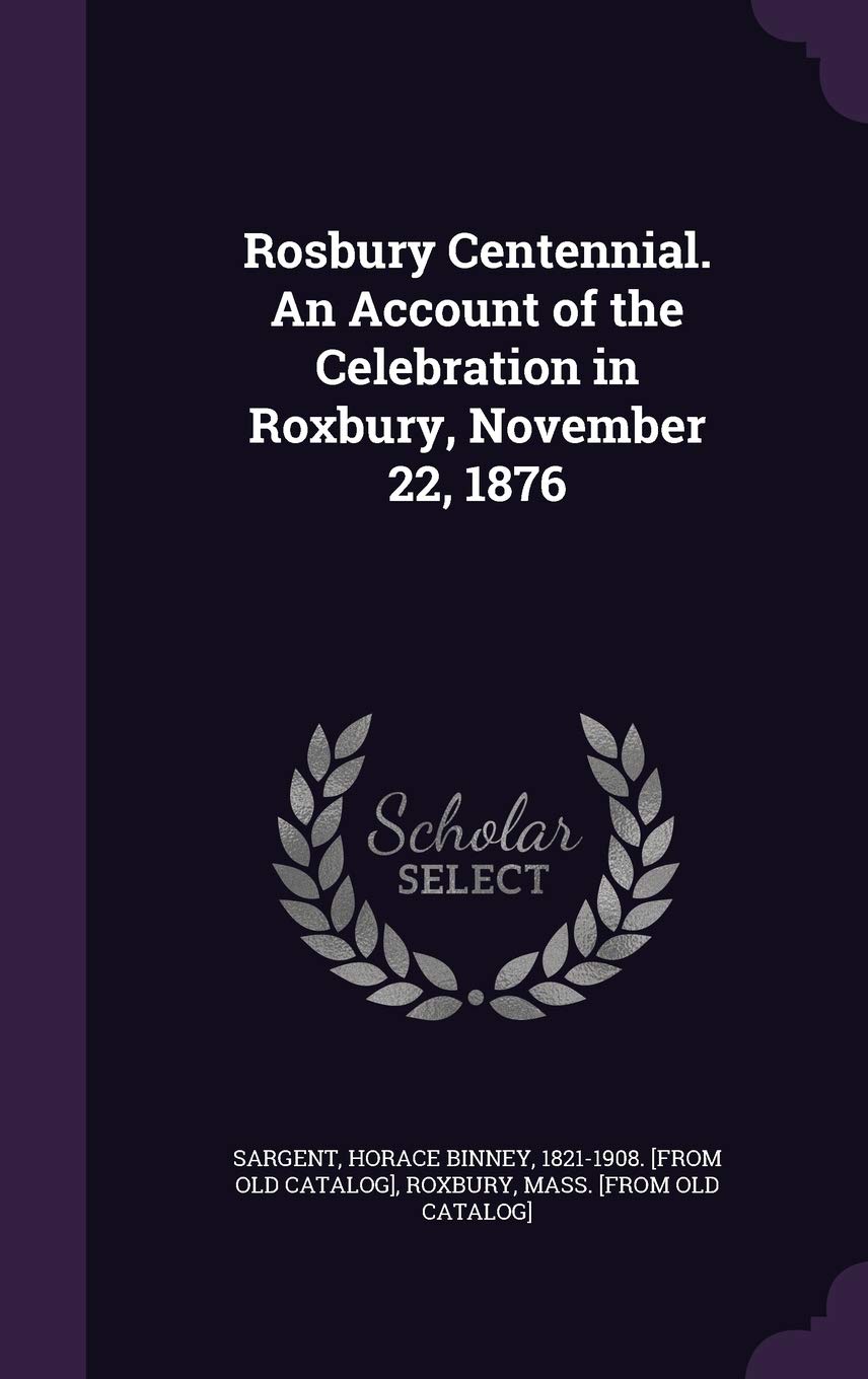 Rosbury Centennial. An Account of the Celebration in Roxbury, November 22, 1876 book