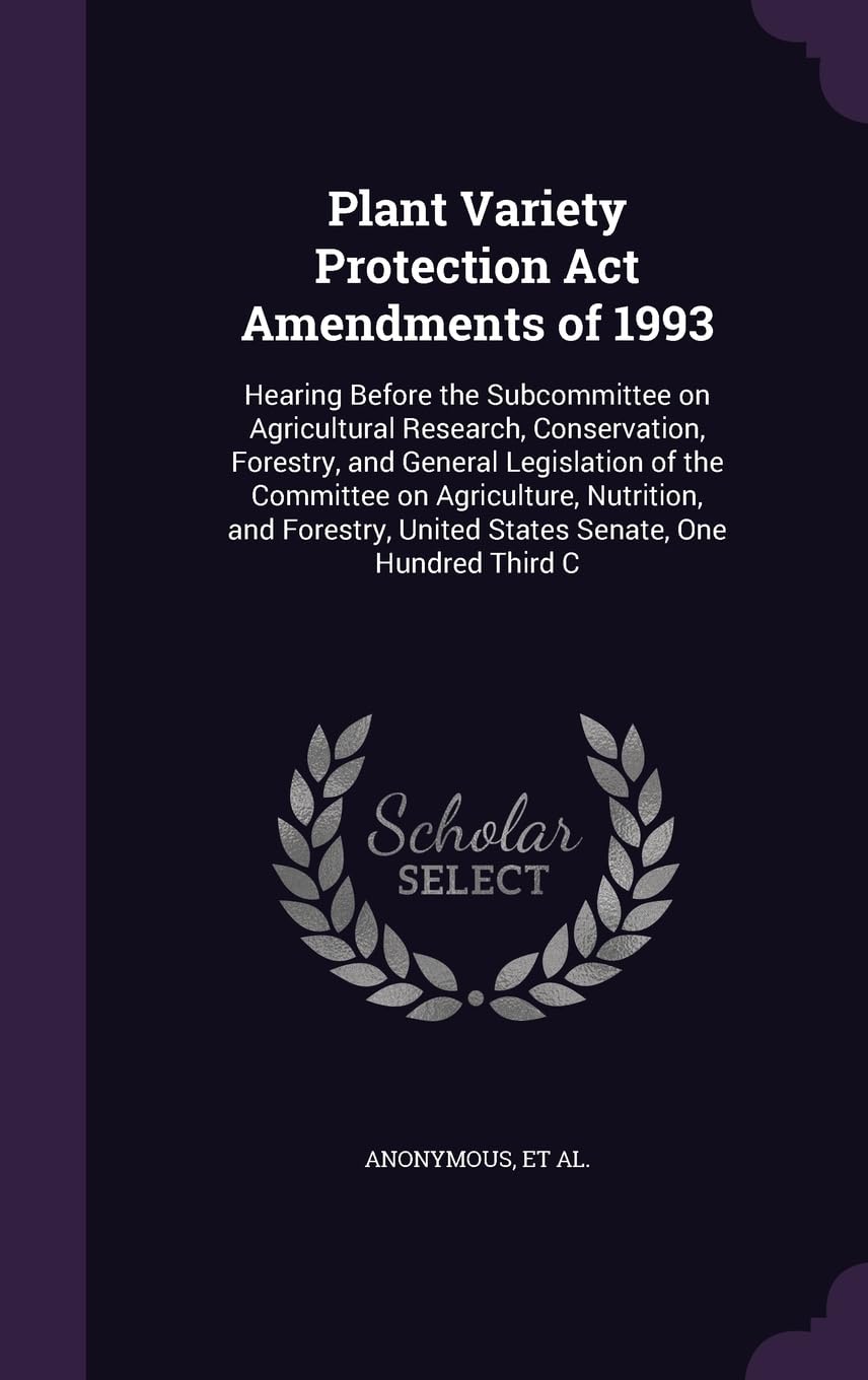 Plant Variety Protection Act Amendments of 1993: Hearing Before the Subcommittee on Agricultural Research, Conservation, Forestry, and General ... United States Senate, One Hundred Third C Politics & History