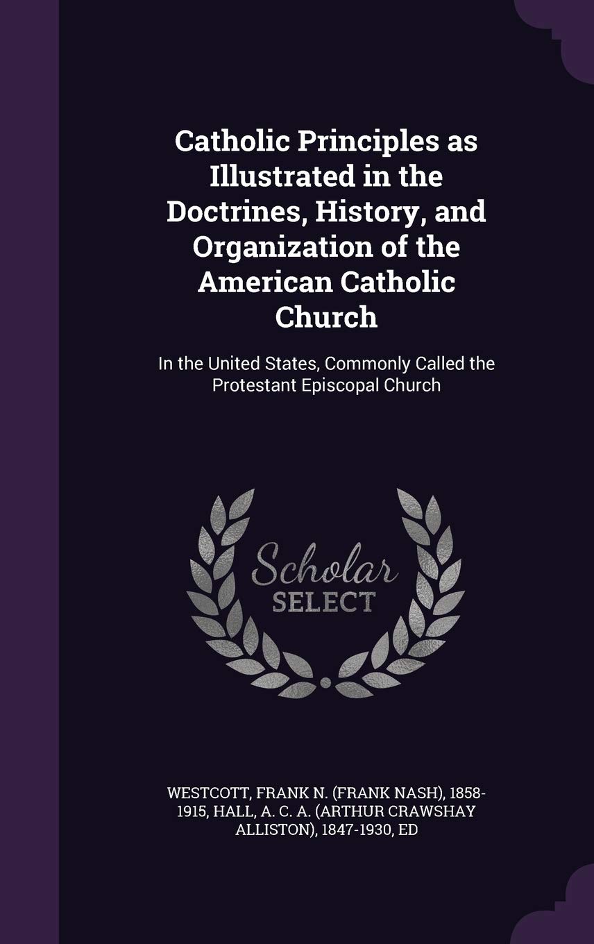 Catholic Principles as Illustrated in the Doctrines, History, and Organization of the American Catholic Church: In the United States, Commonly Called the Protestant Episcopal Church Politics & History