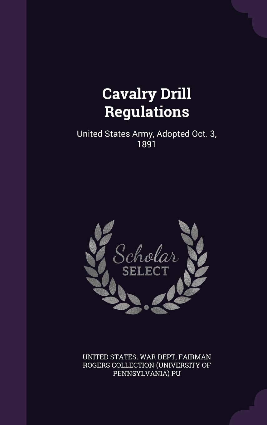 Cavalry Drill Regulations: United States Army, Adopted Oct. 3, 1891 Politics & History