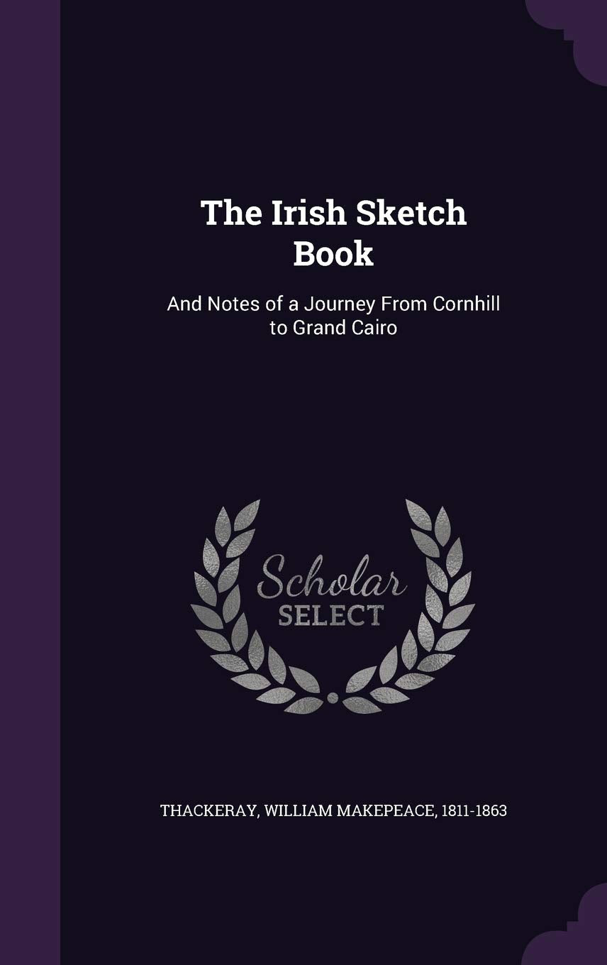 The Irish Sketch Book: And Notes of a Journey from Cornhill to Grand Cairo Politics & History