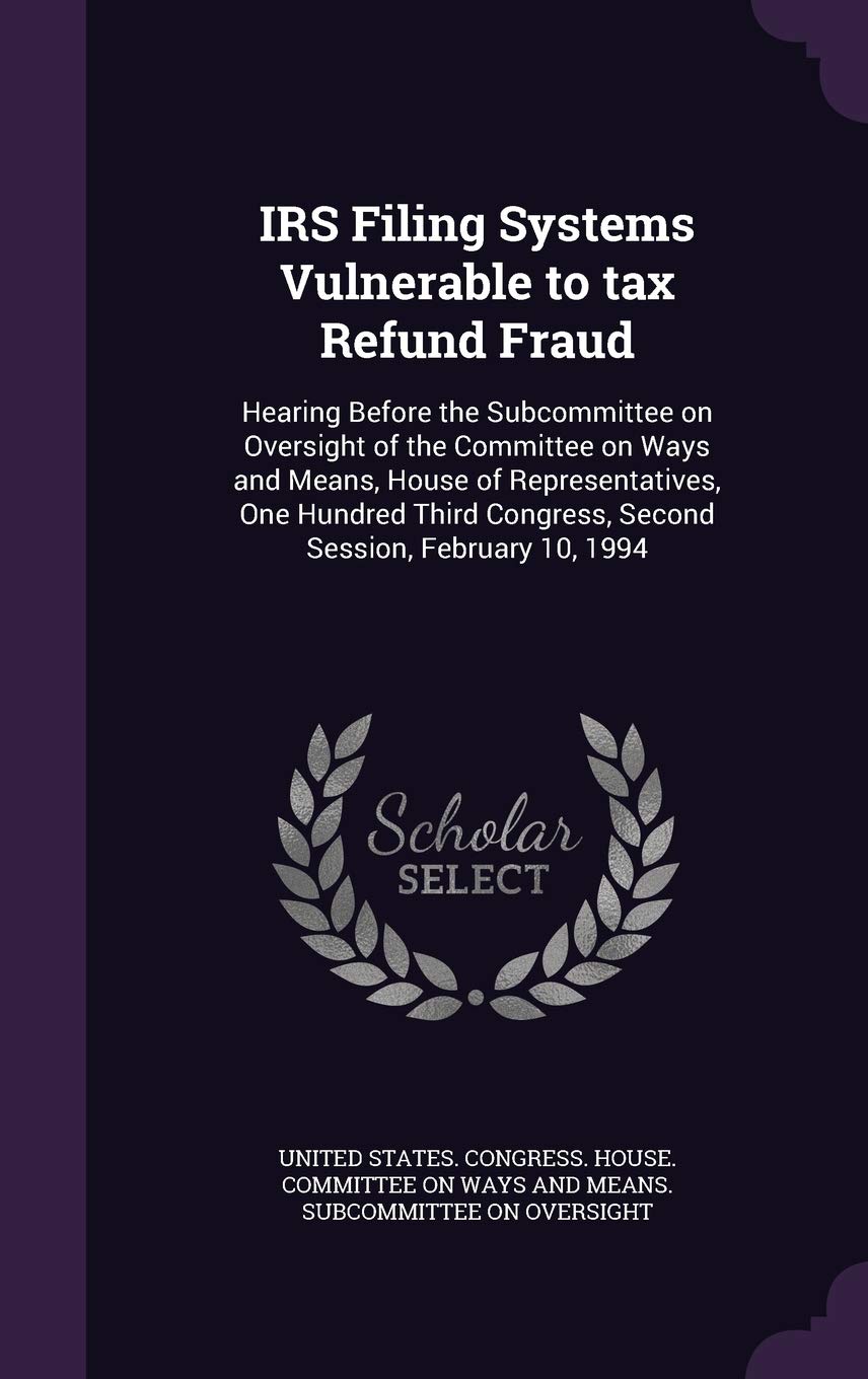 IRS Filing Systems Vulnerable to Tax Refund Fraud: Hearing Before the Subcommittee on Oversight of the Committee on Ways and Means, House of ... Congress, Second Session, February 10, 1994 Politics & History