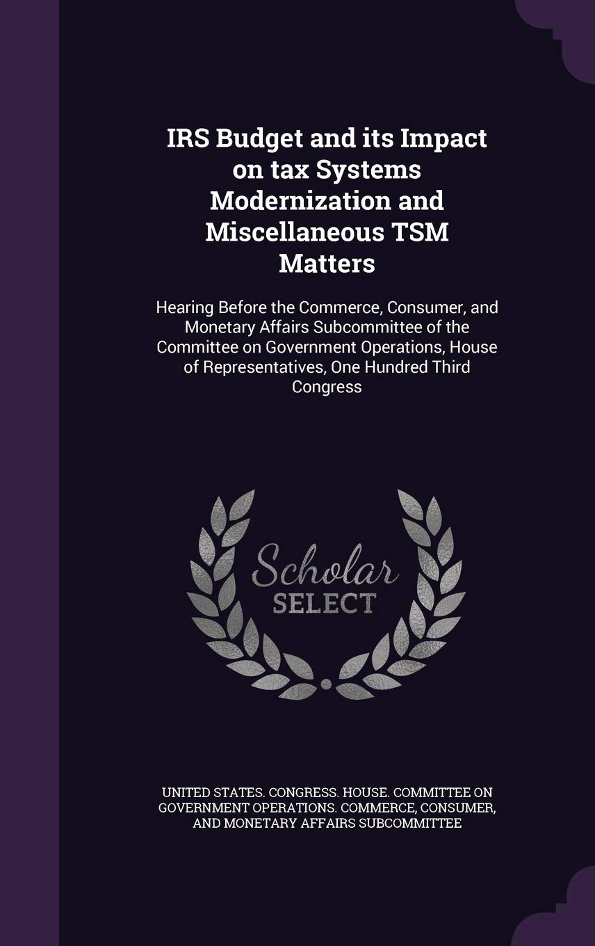 IRS Budget and Its Impact on Tax Systems Modernization and Miscellaneous Tsm Matters: Hearing Before the Commerce, Consumer, and Monetary Affairs ... Representatives, One Hundred Third Congress Politics & History