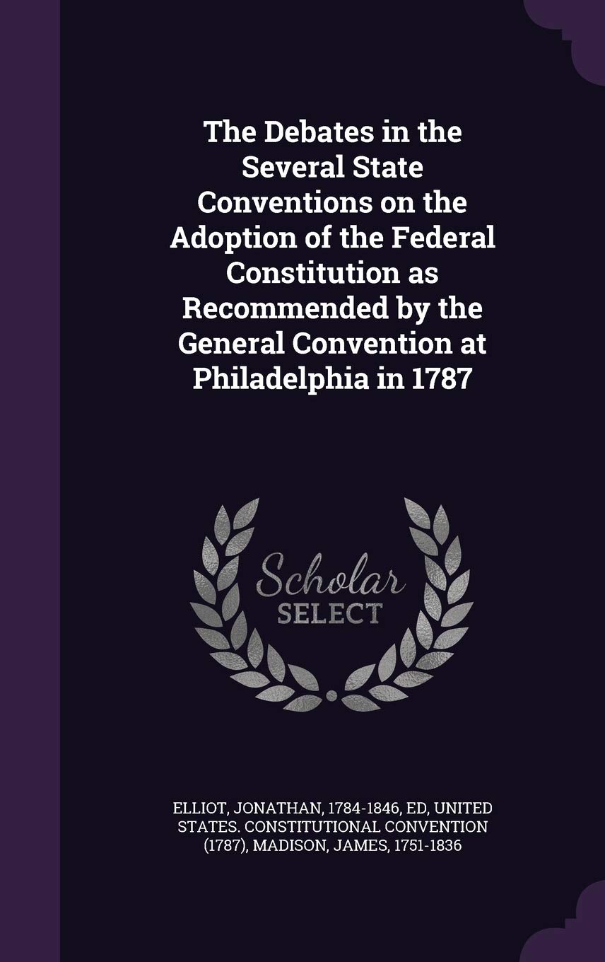 The Debates in the Several State Conventions on the Adoption of the Federal Constitution as Recommended by the General Convention at Philadelphia in 1787 Law