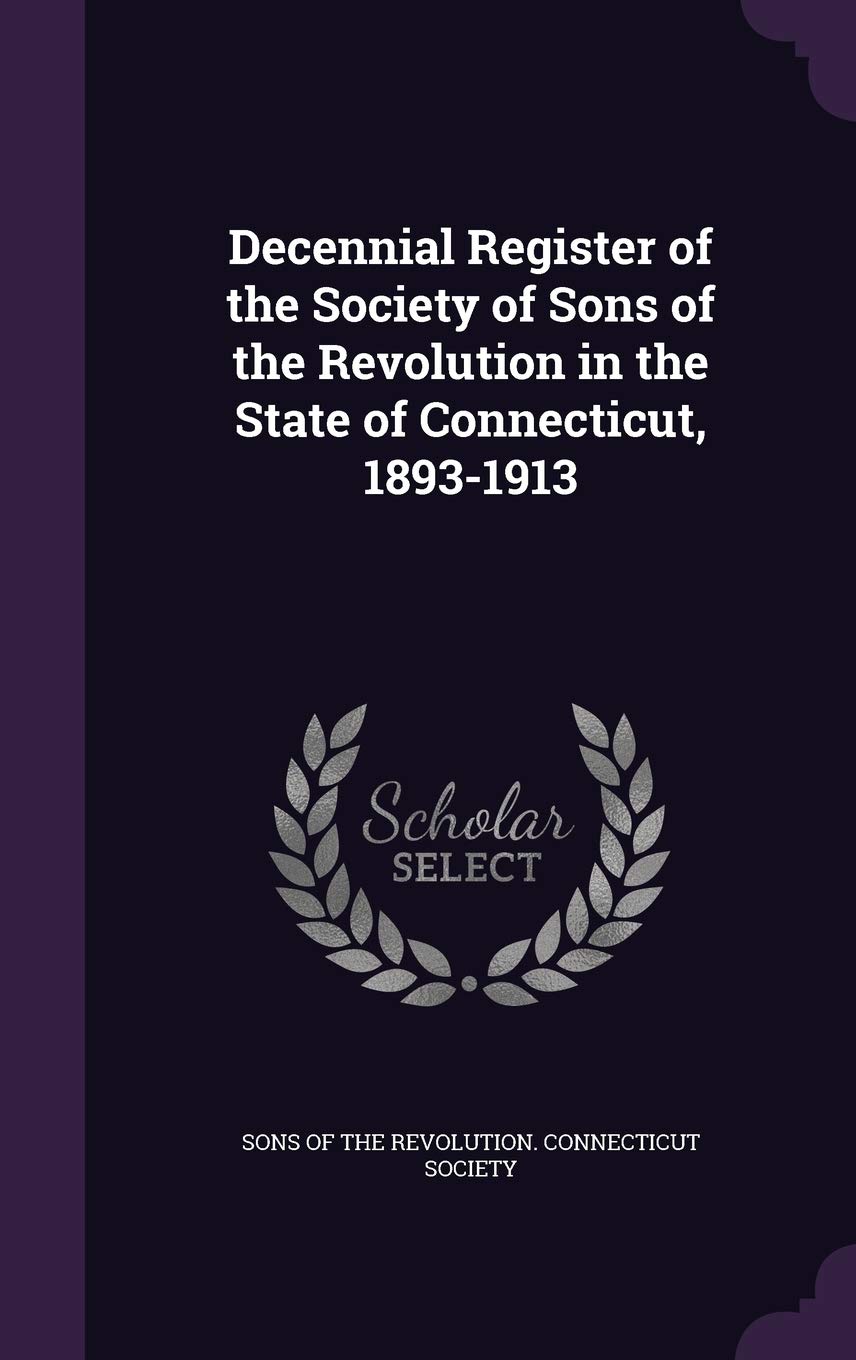 Decennial Register of the Society of Sons of the Revolution in the State of Connecticut, 1893-1913 Politics & History