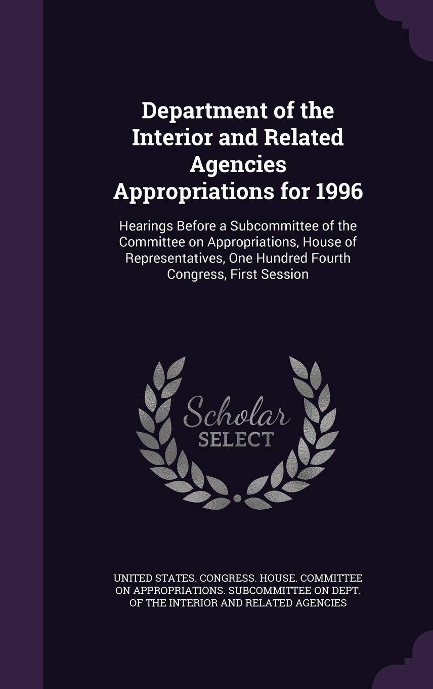 Department of the Interior and Related Agencies Appropriations for 1996: Hearings Before a Subcommittee of the Committee on Appropriations, House of ... One Hundred Fourth Congress, First Session Politics & History