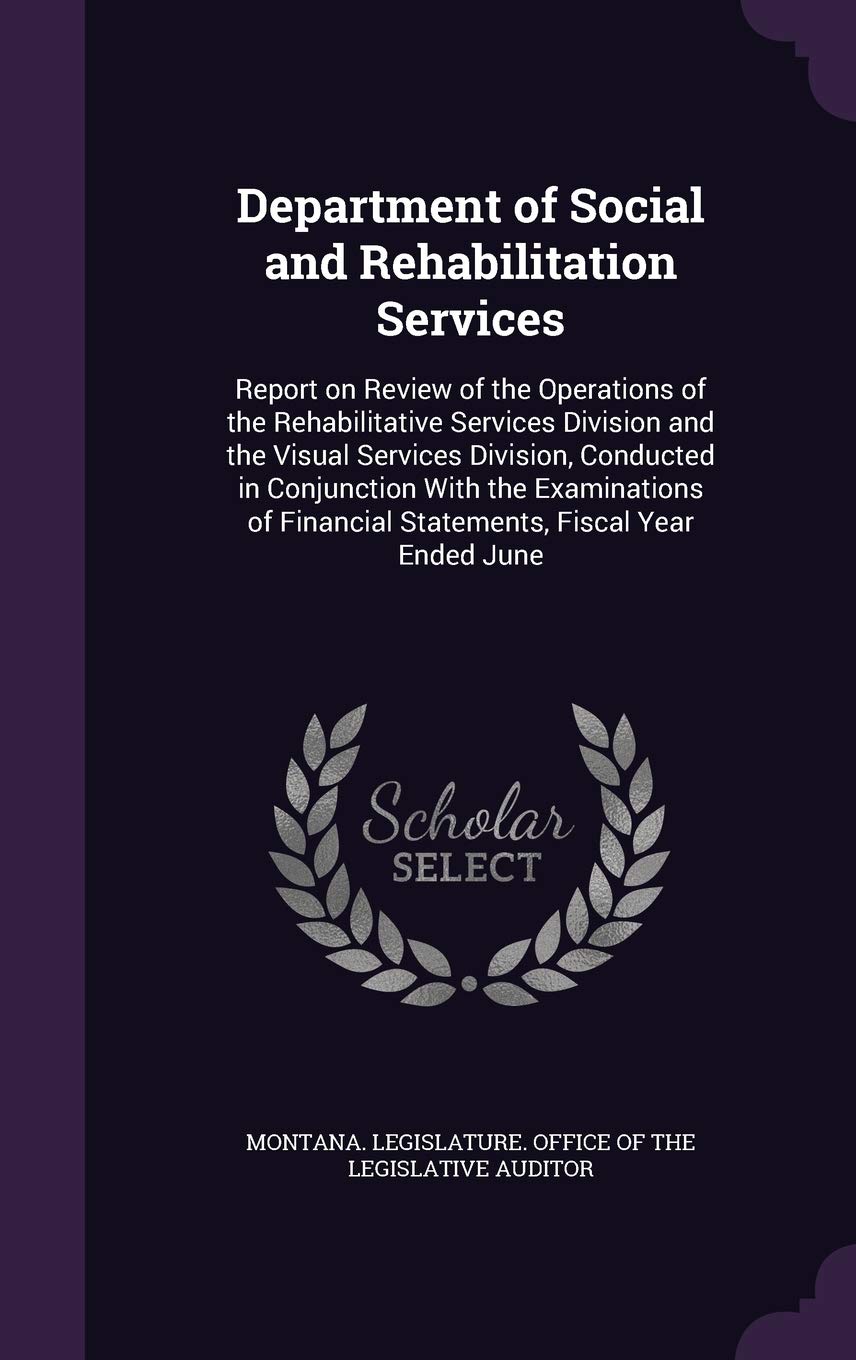 Department of Social and Rehabilitation Services: Report on Review of the Operations of the Rehabilitative Services Division and the Visual Services ... Financial Statements, Fiscal Year Ended June Politics & History