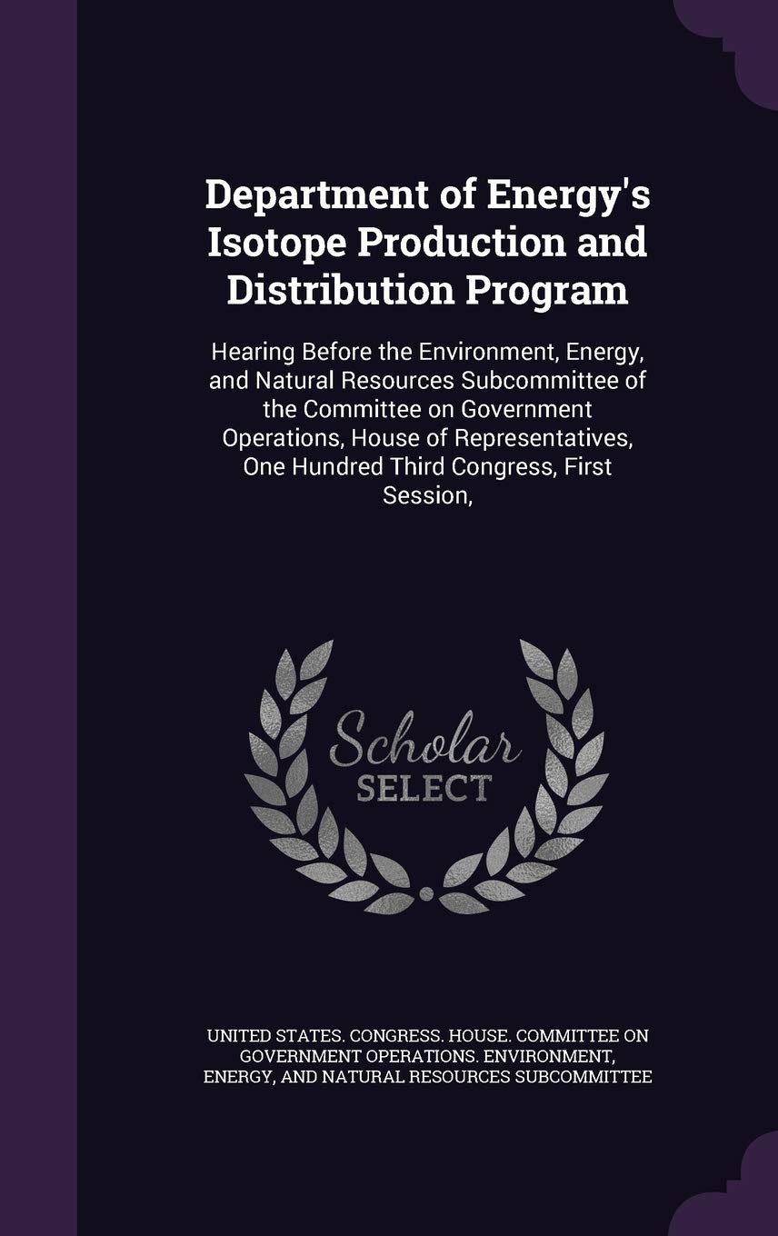 Department of Energy's Isotope Production and Distribution Program: Hearing Before the Environment, Energy, and Natural Resources Subcommittee of the ... One Hundred Third Congress, First Session, Politics & History