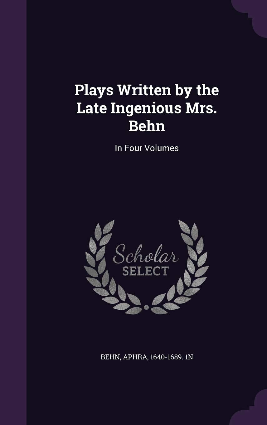Plays Written by the Late Ingenious Mrs. Behn: In Four Volumes Drama