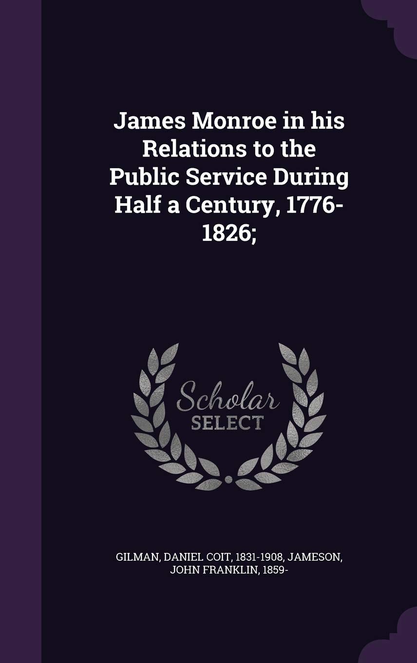 James Monroe in his Relations to the Public Service During Half a Century, 1776-1826; Memories