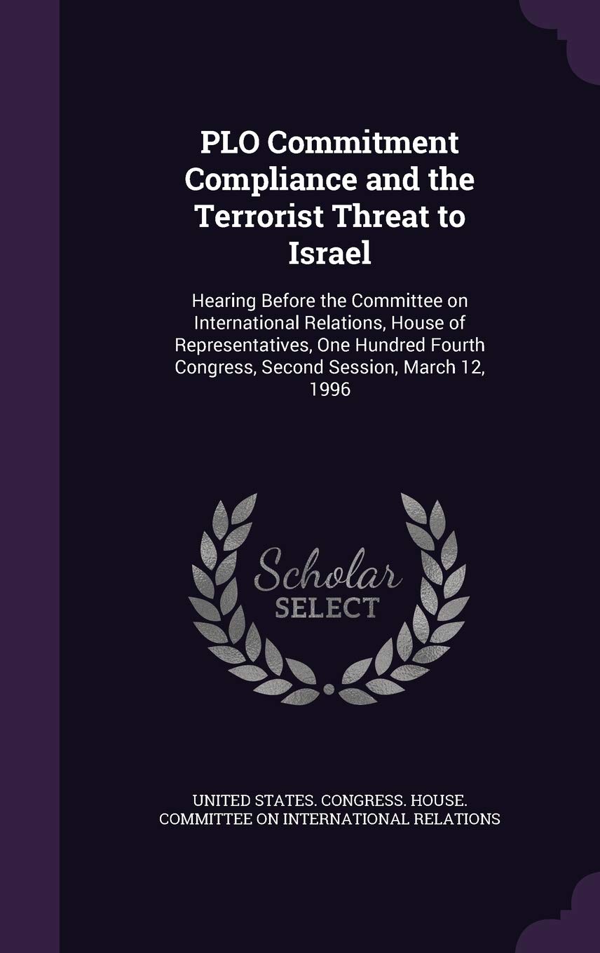 PLO Commitment Compliance and the Terrorist Threat to Israel: Hearing Before the Committee on International Relations, House of Representatives, One ... Congress, Second Session, March 12, 1996 Politics & History