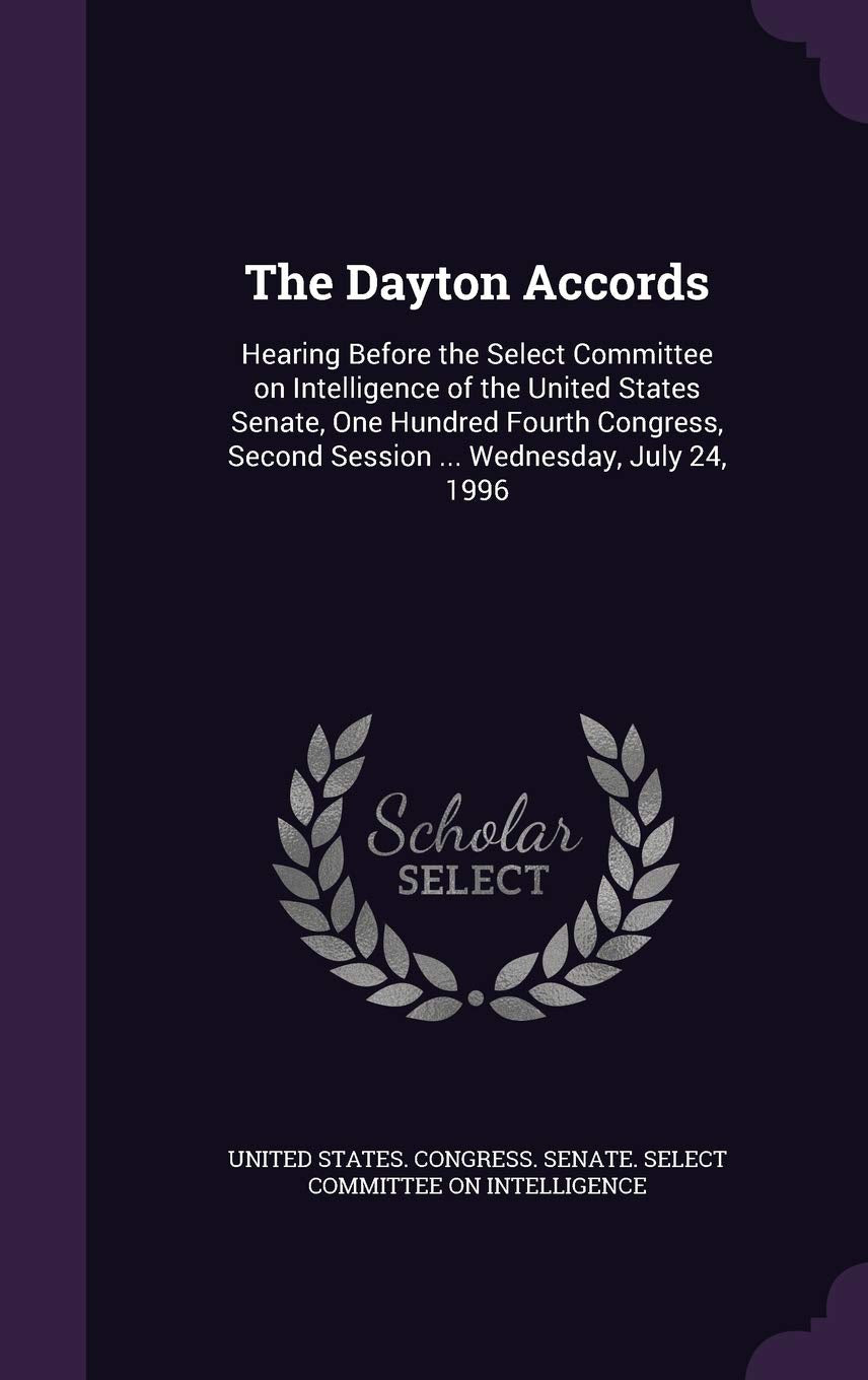 The Dayton Accords: Hearing Before the Select Committee on Intelligence of the United States Senate, One Hundred Fourth Congress, Second Session ... Wednesday, July 24, 1996 Politics & History