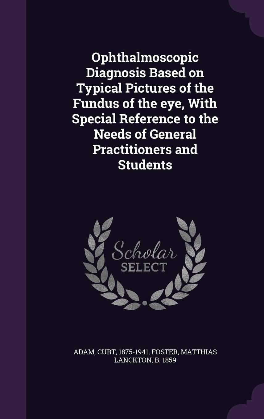Ophthalmoscopic Diagnosis Based on Typical Pictures of the Fundus of the eye, With Special Reference to the Needs of General Practitioners and Students Politics & History
