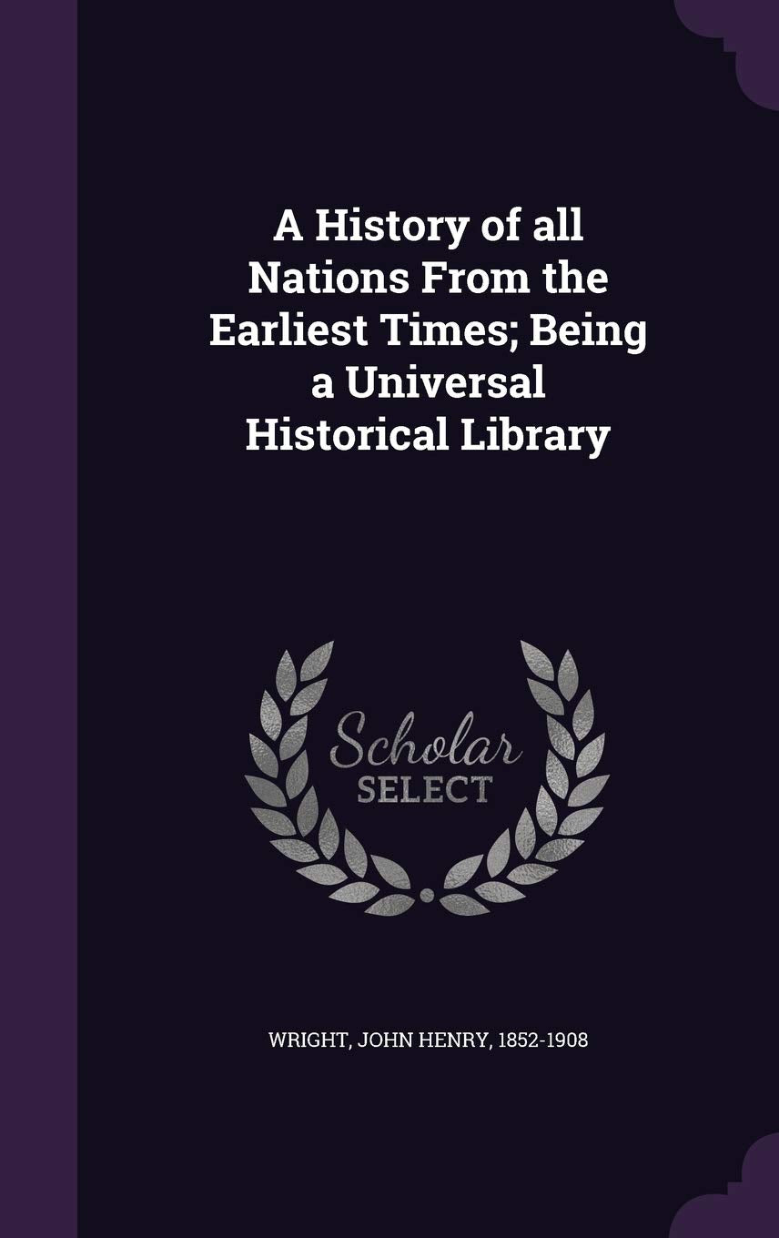 A History of All Nations from the Earliest Times; Being a Universal Historical Library Politics & History