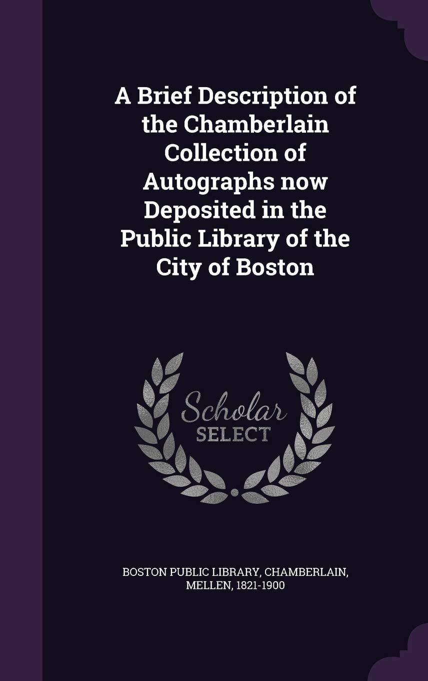 A Brief Description of the Chamberlain Collection of Autographs now Deposited in the Public Library of the City of Boston Politics & History