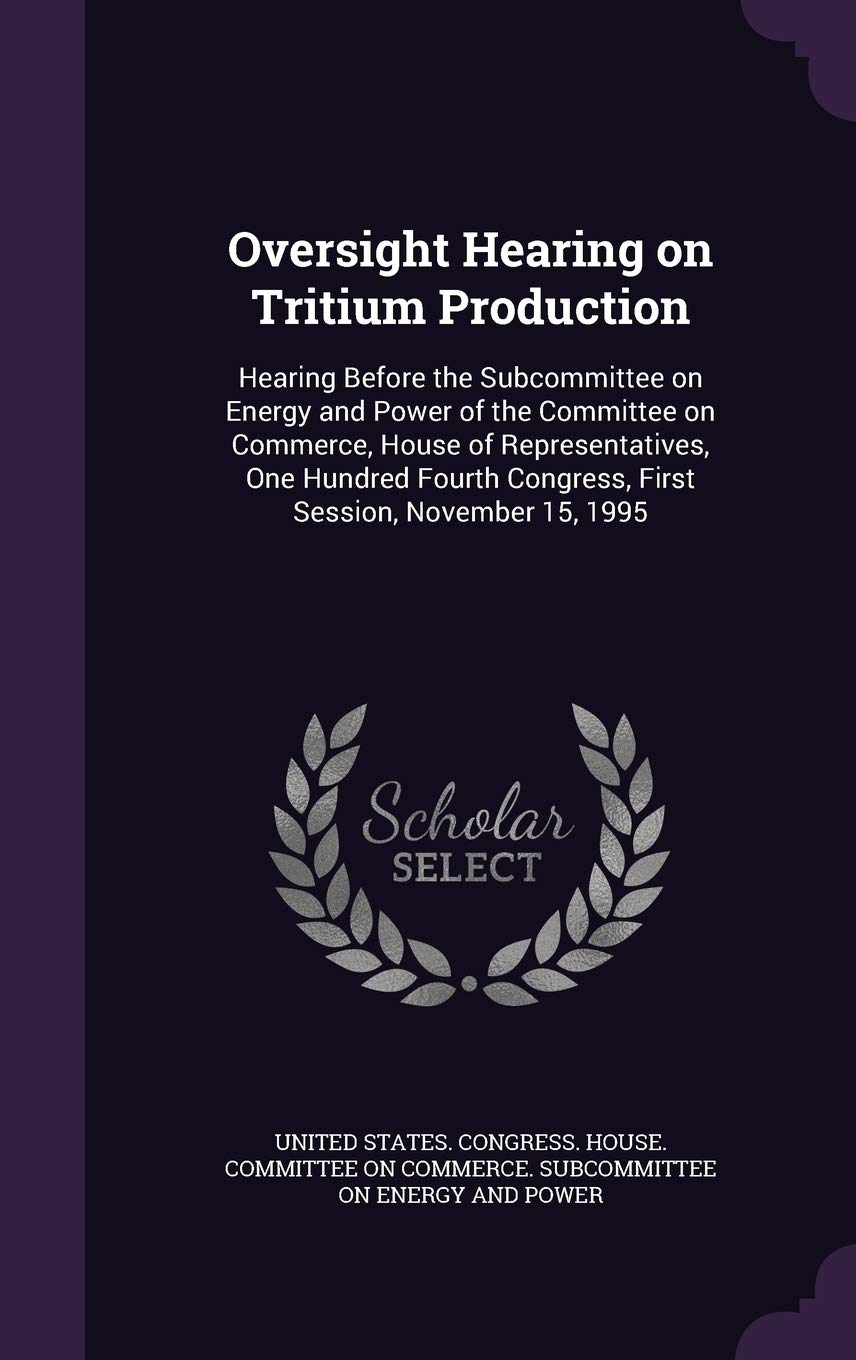 Oversight Hearing on Tritium Production: Hearing Before the Subcommittee on Energy and Power of the Committee on Commerce, House of Representatives, ... Congress, First Session, November 15, 1995 Politics & History