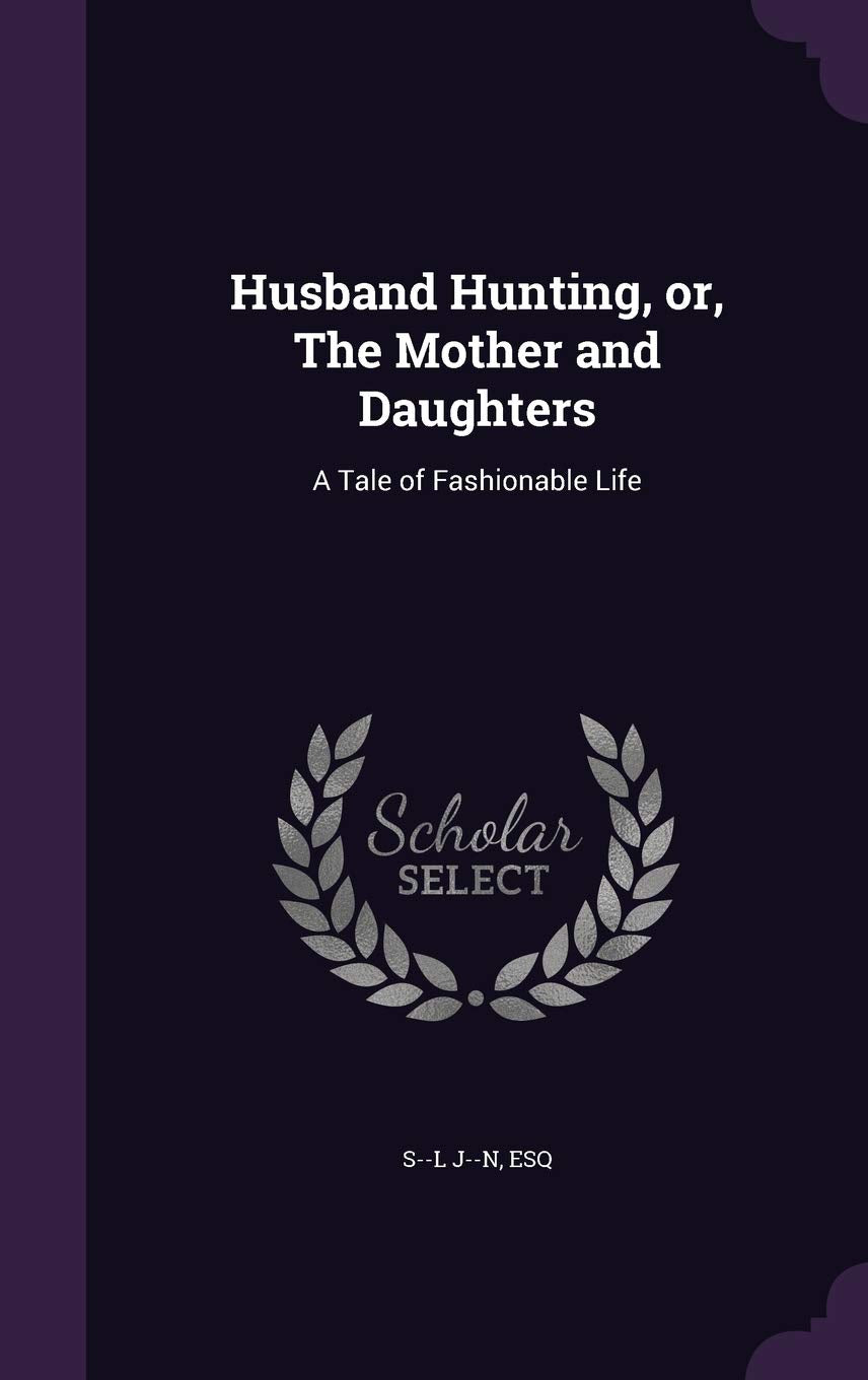 Husband Hunting, or, The Mother and Daughters: A Tale of Fashionable Life Politics & History