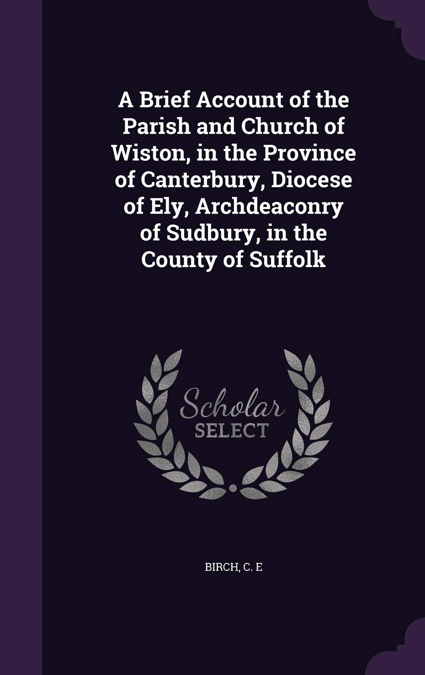 A Brief Account of the Parish and Church of Wiston, in the Province of Canterbury, Diocese of Ely, Archdeaconry of Sudbury, in the County of Suffolk Politics & History