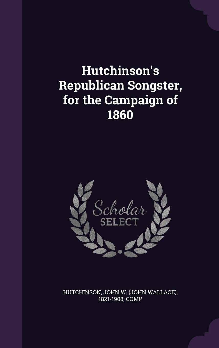 Hutchinson's Republican Songster, for the Campaign of 1860 Politics & History