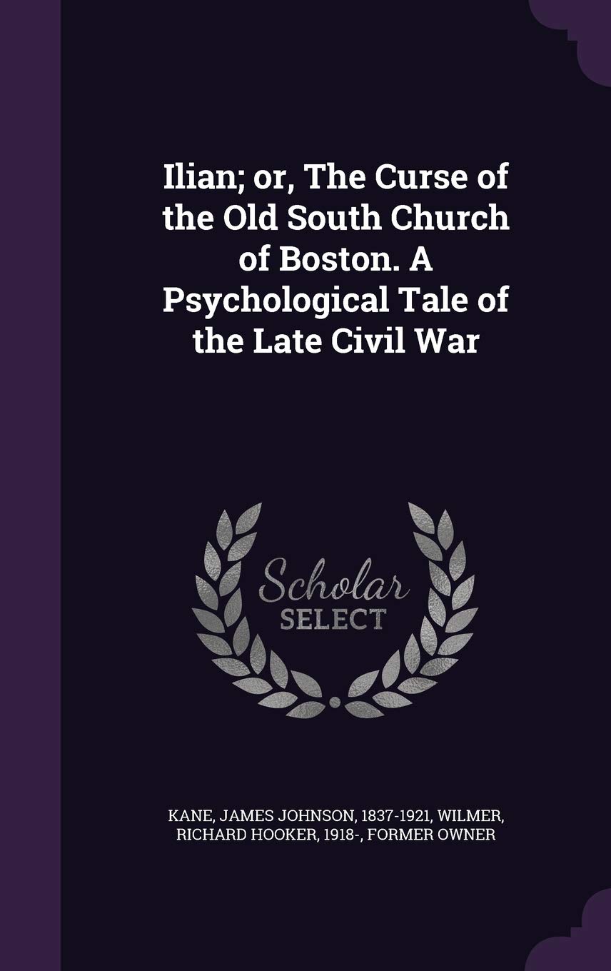 Ilian; or, The Curse of the Old South Church of Boston. A Psychological Tale of the Late Civil War Politics & History