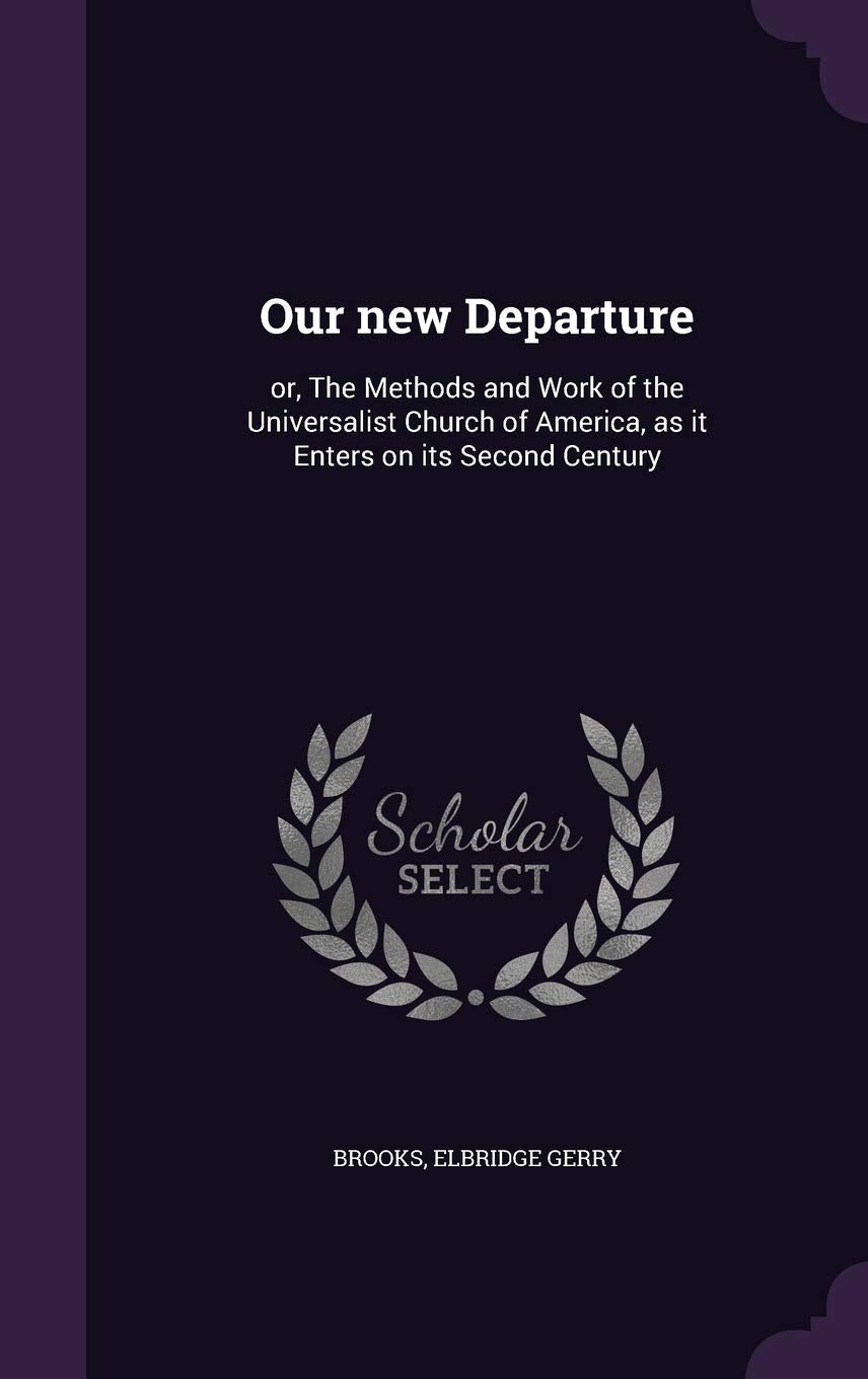 Our new Departure: or, The Methods and Work of the Universalist Church of America, as it Enters on its Second Century Politics & History
