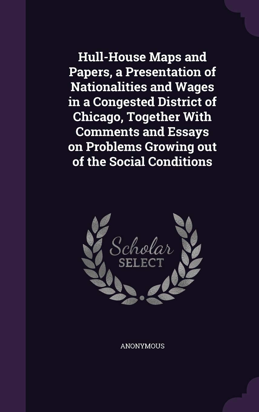 Hull-House Maps and Papers, a Presentation of Nationalities and Wages in a Congested District of Chicago, Together With Comments and Essays on Problems Growing out of the Social Conditions Books