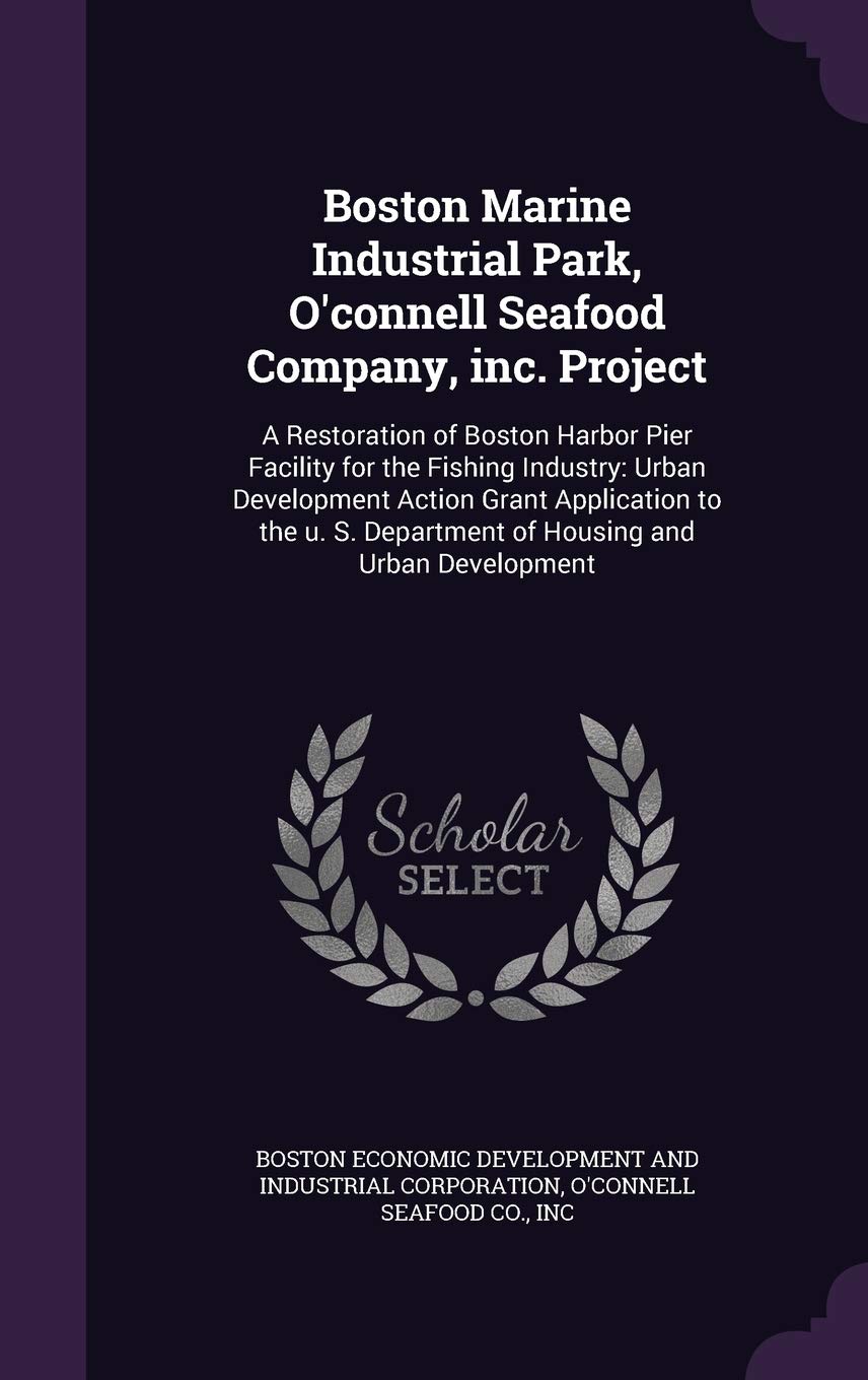 Boston Marine Industrial Park, O'connell Seafood Company, inc. Project: A Restoration of Boston Harbor Pier Facility for the Fishing Industry: Urban ... Department of Housing and Urban Development Politics & History