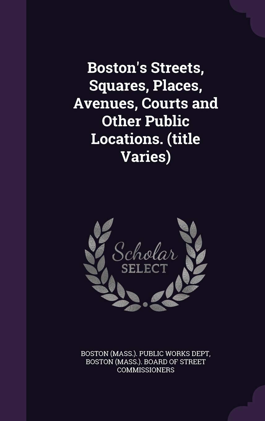 Boston's Streets, Squares, Places, Avenues, Courts and Other Public Locations. (Title Varies) Politics & History
