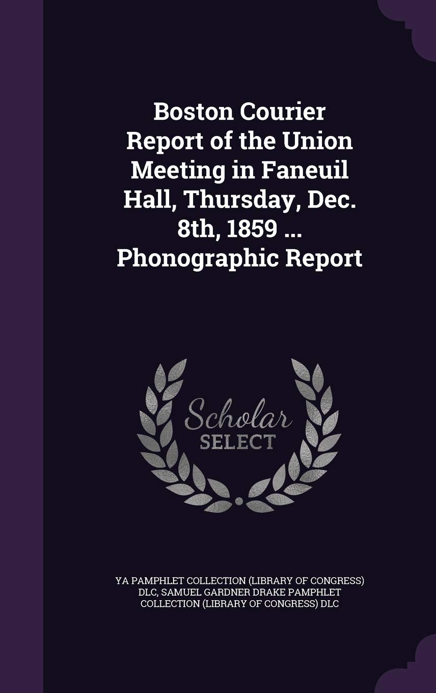 Boston Courier Report of the Union Meeting in Faneuil Hall, Thursday, Dec. 8th, 1859 ... Phonographic Report Politics & History