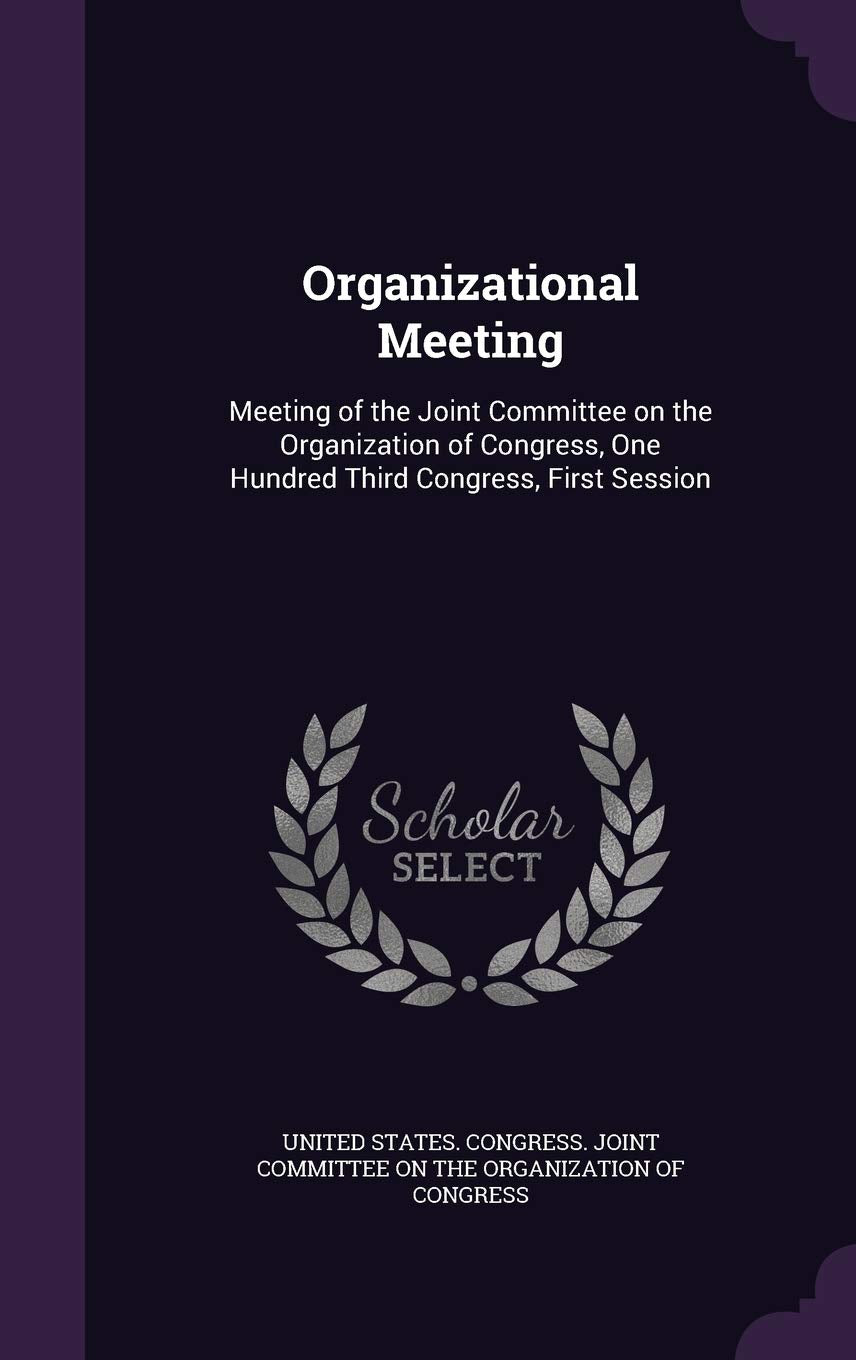 Organizational Meeting: Meeting of the Joint Committee on the Organization of Congress, One Hundred Third Congress, First Session Politics & History