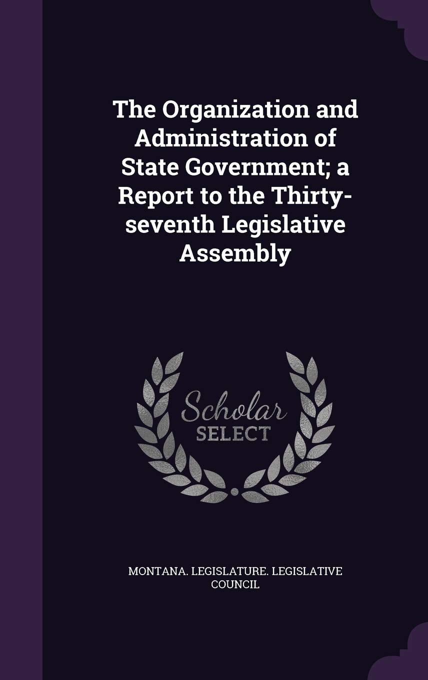 The Organization and Administration of State Government; A Report to the Thirty-Seventh Legislative Assembly Politics & History