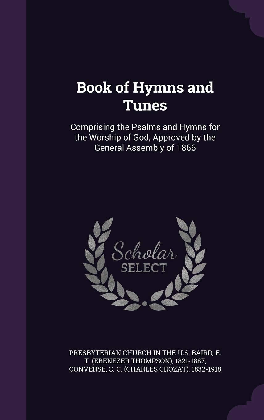 Book of Hymns and Tunes: Comprising the Psalms and Hymns for the Worship of God, Approved by the General Assembly of 1866 Politics & History