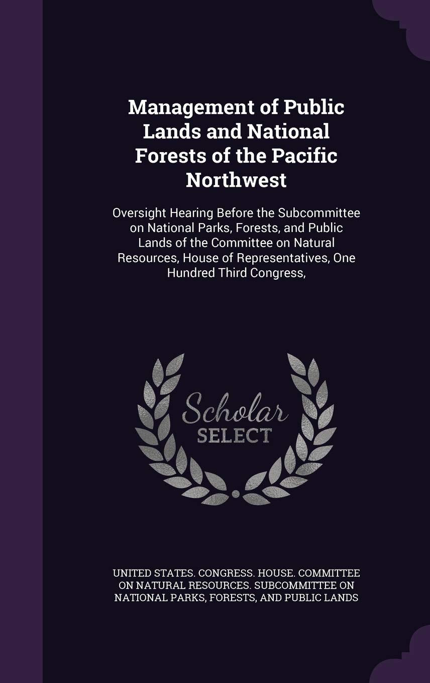 Management of Public Lands and National Forests of the Pacific Northwest: Oversight Hearing Before the Subcommittee on National Parks, Forests, and ... Representatives, One Hundred Third Congress, Politics & History
