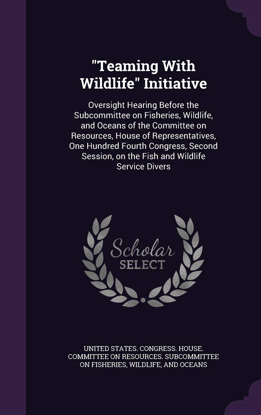 Teaming with Wildlife Initiative: Oversight Hearing Before the Subcommittee on Fisheries, Wildlife, and Oceans of the Committee on Resources, House of ... on the Fish and Wildlife Service Divers Politics & History