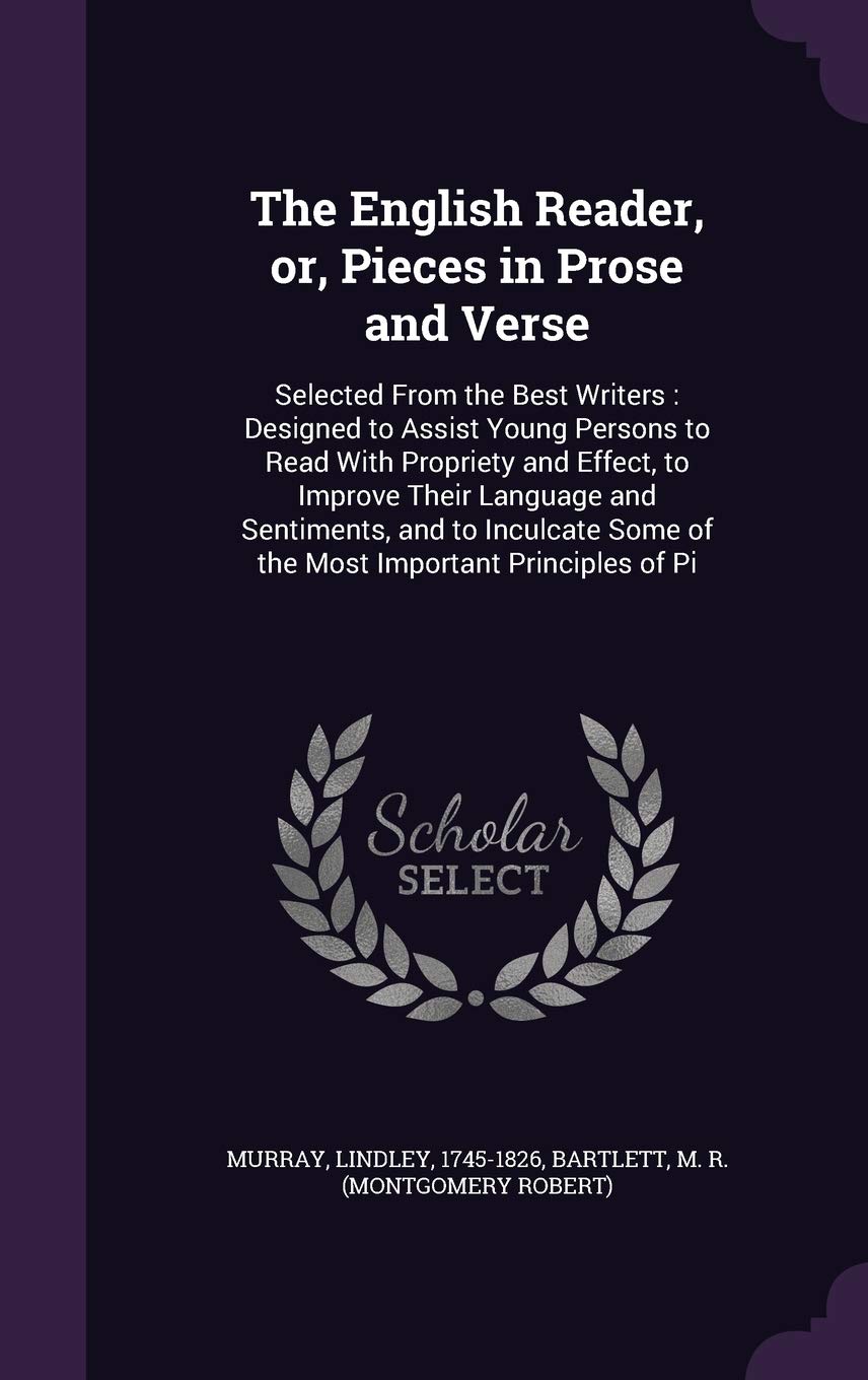 The English Reader, Or, Pieces in Prose and Verse: Selected from the Best Writers: Designed to Assist Young Persons to Read with Propriety and Effect, ... Some of the Most Important Principles of Pi Politics & History