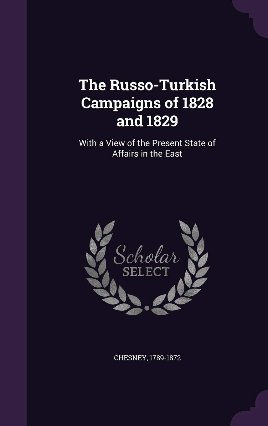The Russo-Turkish Campaigns of 1828 and 1829: With a View of the Present State of Affairs in the East Politics & History