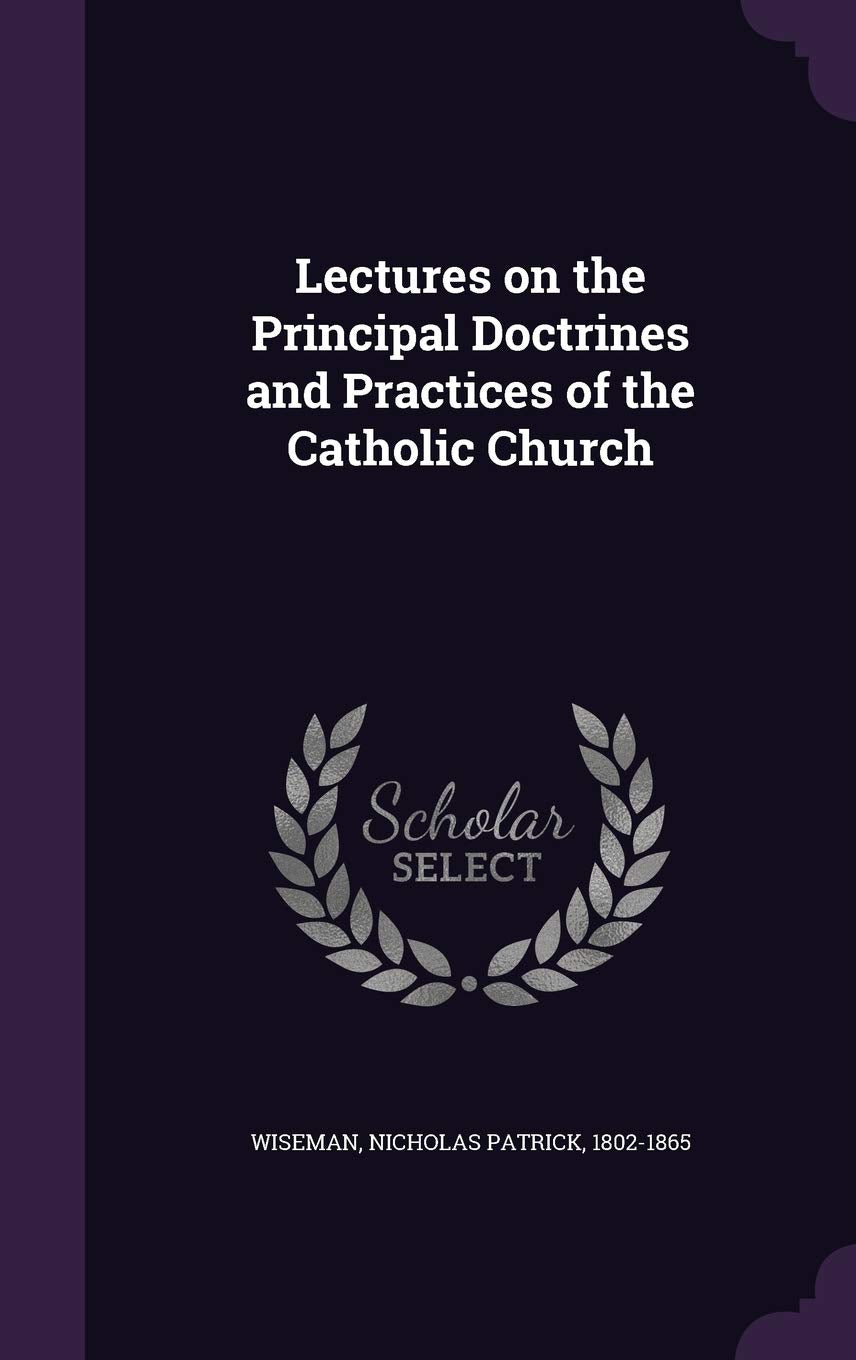 Lectures on the Principal Doctrines and Practices of the Catholic Church Politics & History